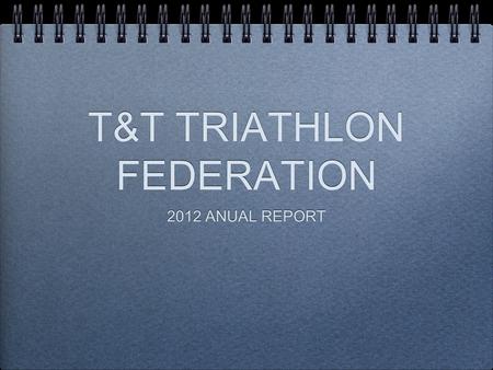 T&T TRIATHLON FEDERATION 2012 ANUAL REPORT. A GM ON 15 JAN 12.
