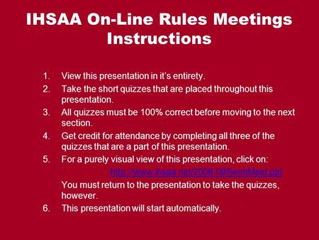IHSAA On-Line Rules Meetings Instructions 1.View this presentation in its entirety. 2.Take the short quizzes that are placed throughout this presentation.