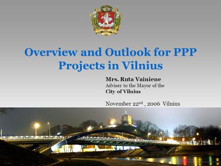 1 Overview and Outlook for PPP Projects in Vilnius Mrs. Ruta Vainiene Adviser to the Mayor of the City of Vilnius November 22 nd, 2006 Vilnius.