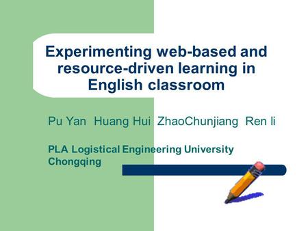 Experimenting web-based and resource-driven learning in English classroom Pu Yan Huang Hui ZhaoChunjiang Ren li PLA Logistical Engineering University Chongqing.