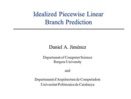 Idealized Piecewise Linear Branch Prediction Daniel A. Jiménez Department of Computer Science Rutgers University and Departament d'Arquitectura de Computadors.