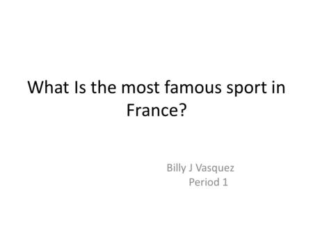 What Is the most famous sport in France? Billy J Vasquez Period 1.