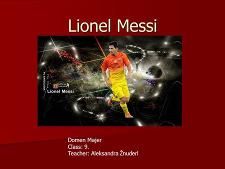 Lionel Messi Domen Majer Class: 9. Teacher: Aleksandra Žnuderl.