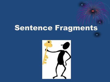 Sentence Fragments. What is a Sentence Fragment? A sentence fragment is a phrase or clause that is punctuated as a sentence but is not a grammatical sentence.