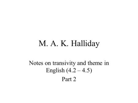 M. A. K. Halliday Notes on transivity and theme in English (4.2 – 4.5) Part 2.
