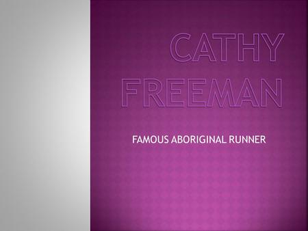 FAMOUS ABORIGINAL RUNNER Born in Mackay in Queensland Cathys stepfather coached her until 1989 She won her first gold medal at a school athletics championship.