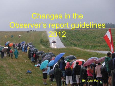 Changes in the Observers report guidelines 2012 By Jordi Parro.
