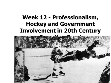 Week 12 - Professionalism, Hockey and Government Involvement in 20th Century Canadian Sport.
