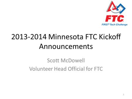 2013-2014 Minnesota FTC Kickoff Announcements Scott McDowell Volunteer Head Official for FTC 1.