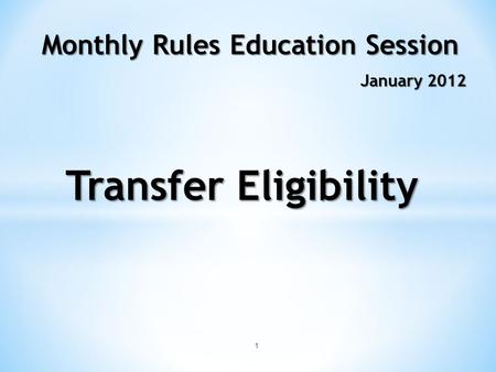 1 Monthly Rules Education Session January 2012 Transfer Eligibility.