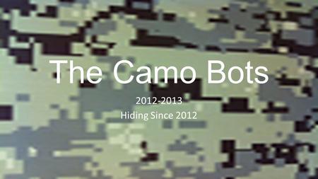 The Camo Bots 2012-2013 Hiding Since 2012. Team Members Mr. Brian Landry - Advisor Mr. Patrick Farley - Advisor Mr. Marty OHora - Advisor Doug Yatsonsky.