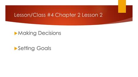 Lesson/Class #4 Chapter 2 Lesson 2 Making Decisions Setting Goals.