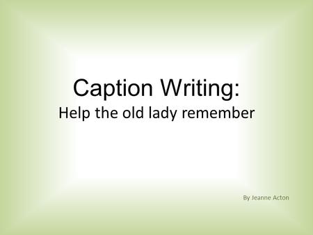 Caption Writing: Help the old lady remember By Jeanne Acton.