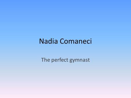 Nadia Comaneci The perfect gymnast.