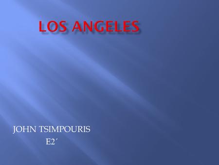 JOHN TSIMPOURIS E2΄E2΄. Los Angeles is the second largest city of the United States in terms of population and one of the major economic, cultural and.