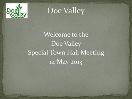 Welcome to the Doe Valley Special Town Hall Meeting 14 May 2013 Doe Valley.
