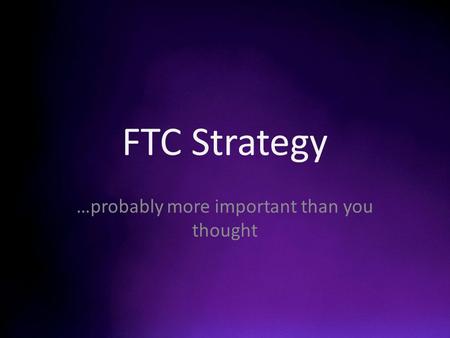 FTC Strategy …probably more important than you thought.