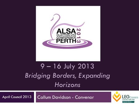 9 – 16 July 2013 Bridging Borders, Expanding Horizons Callum Davidson - Convenor April Council 2013.