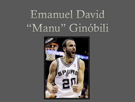 Manu Ginóbili was born in Bahia Bianco, Argentina. Manu nacido en vientiocho de Julio 1977. He was born into a basketball family. Manus father Jorge,