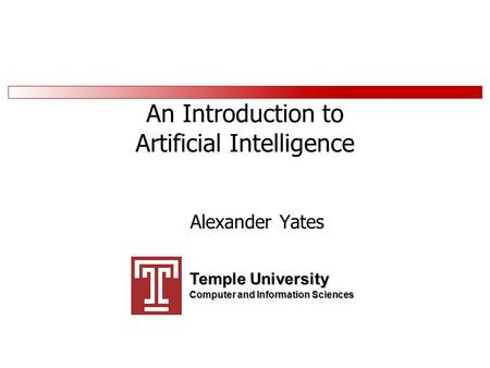 An Introduction to Artificial Intelligence Alexander Yates Temple University Computer and Information Sciences.