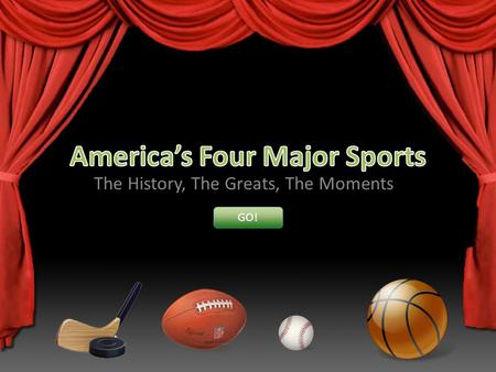 The History, The Greats, The Moments GO!. Americas Four Major Sports Major League Baseball The National Football League The National Basketball Association.