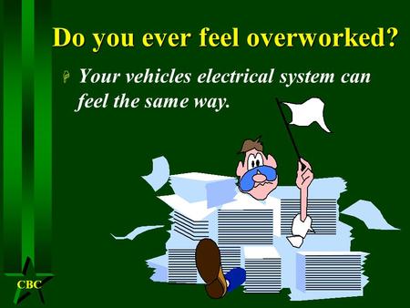 CBC Do you ever feel overworked? H Your vehicles electrical system can feel the same way.