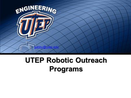 UTEP Robotic Outreach Programs COLLEGE OF ENGINEERING ENGINEERING.UTEP.EDU UTEP Robotic Outreach The UTEP Robotics Program is intended.