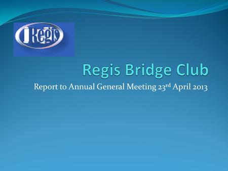 Report to Annual General Meeting 23 rd April 2013.