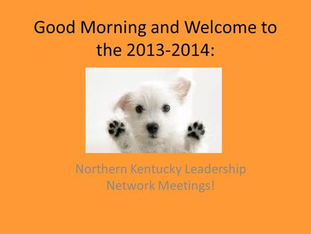 Good Morning and Welcome to the 2013-2014: Northern Kentucky Leadership Network Meetings!