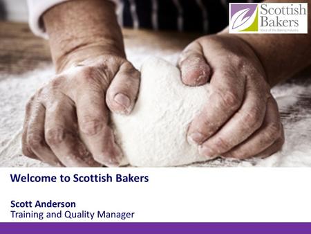Scott Anderson Training and Quality Manager Welcome to Scottish Bakers.