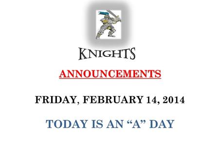 ANNOUNCEMENTS ANNOUNCEMENTS FRIDAY, FEBRUARY 14, 2014 TODAY IS AN A DAY.