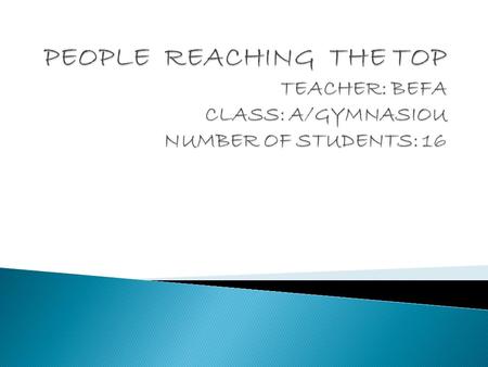 PEOPLE REACHING THE TOP TEACHER: BEFA CLASS: A/GYMNASIOU NUMBER OF STUDENTS: 16.