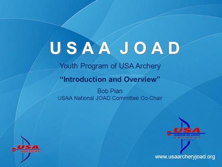 Www.usaarcheryjoad.org Youth Program of USA Archery Introduction and Overview Bob Pian USAA National JOAD Committee Co-Chair U S A A J O A D.