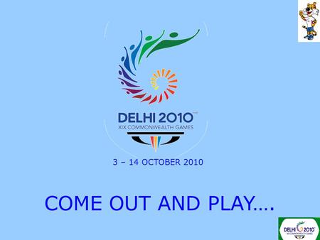 COME OUT AND PLAY…. 3 – 14 OCTOBER 2010. The logo for the XIX Commonwealth Games 2010 Delhi is inspired by the Chakra or the wheel, representing the wheel.