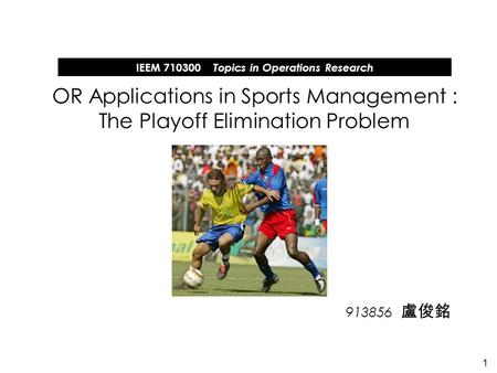 1 913856 OR Applications in Sports Management : The Playoff Elimination Problem IEEM 710300 Topics in Operations Research.
