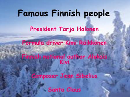 Famous Finnish people President Tarja Halonen Formula driver Kimi Räikkönen Finnish national author Aleksis Kivi Composer Jean Sibelius Santa Claus.