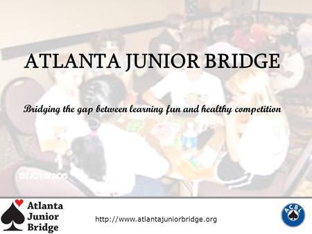 ATLANTA JUNIOR BRIDGE Bridging the gap between learning fun and healthy competition.
