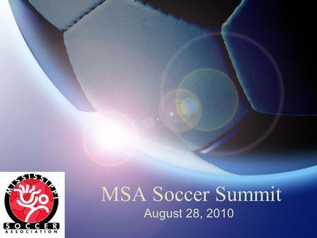 MSA Soccer Summit August 28, 2010. Welcome David Dodd President, Mississippi Soccer Please put your phones on silent or vibrate mode.