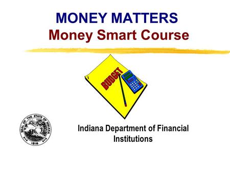 Copyright, 1996 © Dale Carnegie & Associates, Inc. MONEY MATTERS Money Smart Course Indiana Department of Financial Institutions.