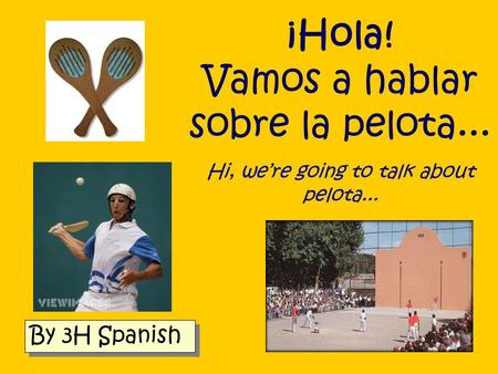 ¡Hola! Vamos a hablar sobre la pelota... Hi, were going to talk about pelota... By 3H Spanish.