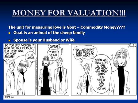 MONEY FOR VALUATION!!! The unit for measuring love is Goat – Commodity Money???? Goat is an animal of the sheep family Spouse is your Husband or Wife.