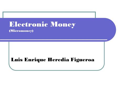 Electronic Money (Micromoney) Luis Enrique Heredia Figueroa.