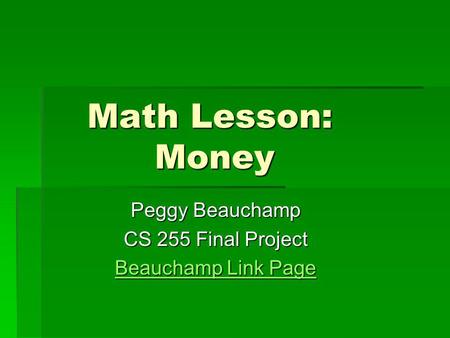 Math Lesson: Money Math Lesson: Money Peggy Beauchamp CS 255 Final Project Beauchamp Link Page Beauchamp Link Page.