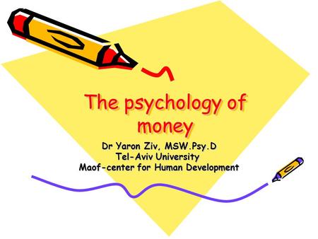 The psychology of money Dr Yaron Ziv, MSW.Psy.D Tel-Aviv University Maof-center for Human Development.