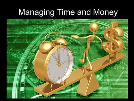 Managing Time and Money Time Management is Not: n Restriction and control n Someone elses agenda.