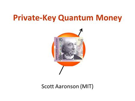 Private-Key Quantum Money Scott Aaronson (MIT). Ever since theres been money, thereve been people trying to counterfeit it Previous work on the physics.