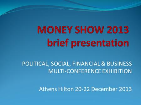 POLITICAL, SOCIAL, FINANCIAL & BUSINESS MULTI-CONFERENCE EXHIBITION Athens Hilton 20-22 December 2013.