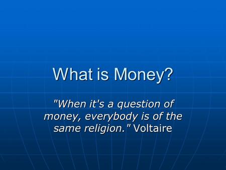 What is Money? When it's a question of money, everybody is of the same religion. Voltaire.