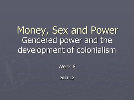 Money, Sex and Power Gendered power and the development of colonialism Week 8 2011-12.