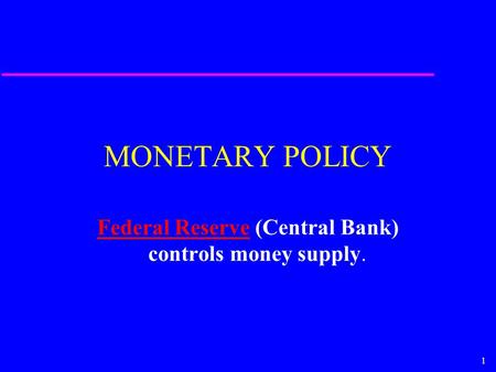 1 MONETARY POLICY Federal ReserveFederal Reserve (Central Bank) controls money supply.
